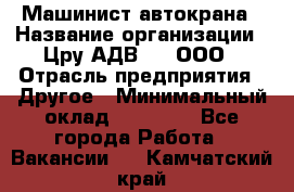 Машинист автокрана › Название организации ­ Цру АДВ777, ООО › Отрасль предприятия ­ Другое › Минимальный оклад ­ 55 000 - Все города Работа » Вакансии   . Камчатский край